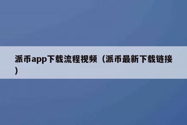 派币app下载流程视频(派币最新下载链接) 第1张 派币app下载流程视频(派币最新下载链接) 第1张