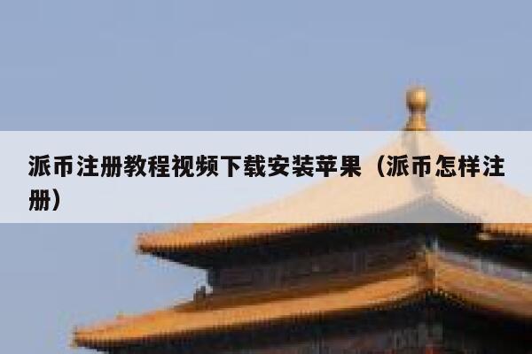 派币注册教程视频下载安装苹果（派币怎样注册） 第1张