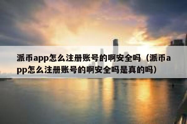 派币app怎么注册账号的啊安全吗(派币app怎么注册账号的啊安全吗是真的吗) 第1张 派币app怎么注册账号的啊安全吗(派币app怎么注册账号的啊安全吗是真的吗) 第1张