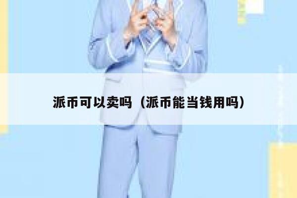 派币可以卖吗（派币能当钱用吗） 第1张