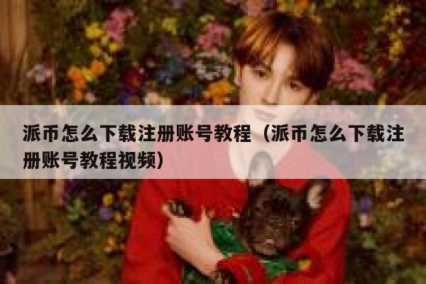 派币怎么下载注册账号教程（派币怎么下载注册账号教程视频） 第1张