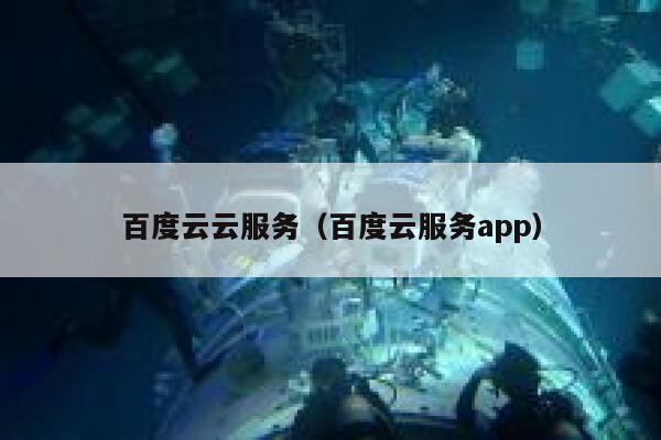 百度云云服务（百度云服务app） 第1张