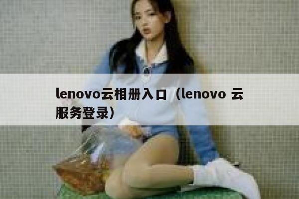 lenovo云相册入口（lenovo 云服务登录） 第1张