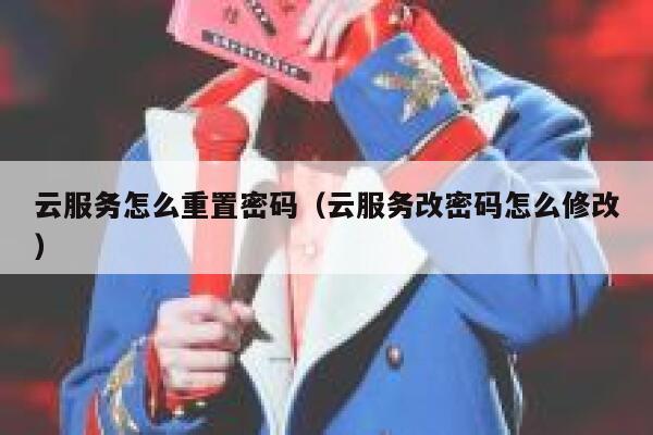 云服务怎么重置密码（云服务改密码怎么修改） 第1张