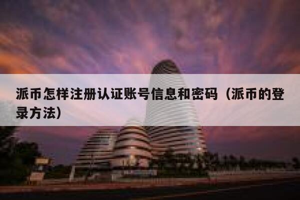 派币怎样注册认证账号信息和密码（派币的登录方法） 第1张
