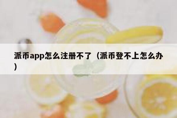派币app怎么注册不了（派币登不上怎么办） 第1张