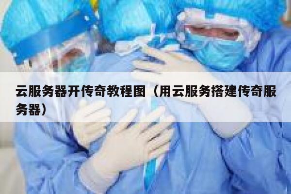 云服务器开传奇教程图（用云服务搭建传奇服务器） 第1张