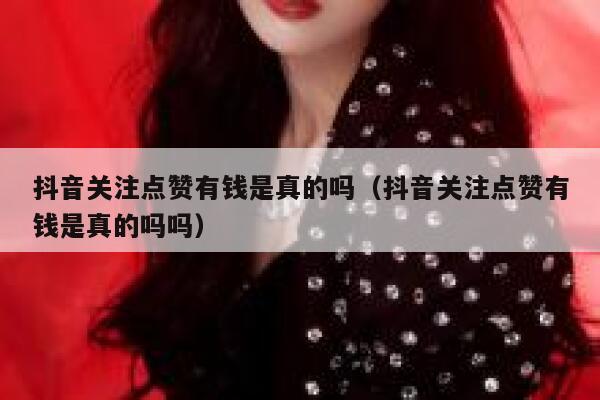抖音关注点赞有钱是真的吗（抖音关注点赞有钱是真的吗吗） 第1张