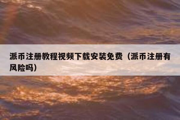 派币注册教程视频下载安装免费（派币注册有风险吗） 第1张