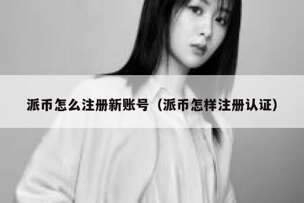 派币怎么注册新账号（派币怎样注册认证） 第1张