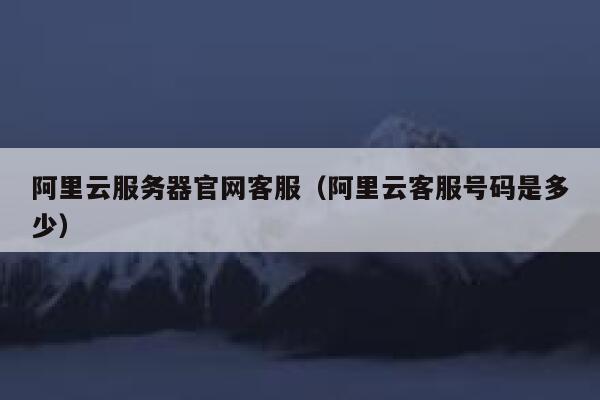阿里云服务器官网客服（阿里云客服号码是多少） 第1张