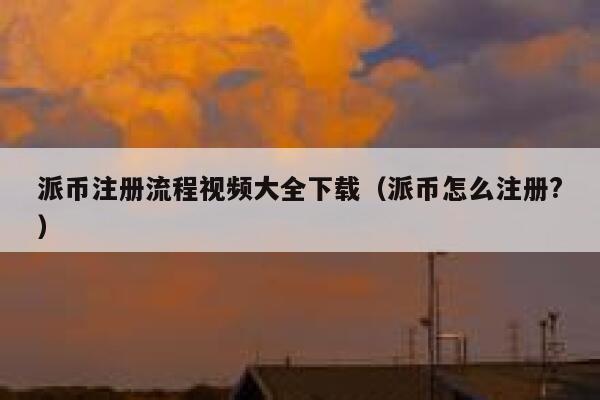 派币注册流程视频大全下载（派币怎么注册?） 第1张