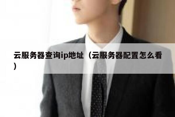云服务器查询ip地址（云服务器配置怎么看） 第1张