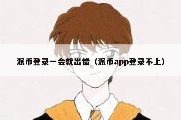 派币登录一会就出错（派币app登录不上） 第1张