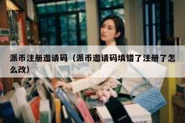 派币注册邀请码(派币邀请码填错了注册了怎么改) 第1张 派币注册邀请码(派币邀请码填错了注册了怎么改) 第1张