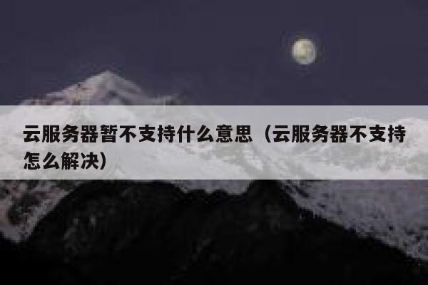 云服务器暂不支持什么意思(云服务器不支持怎么解决) 第1张 云服务器暂不支持什么意思(云服务器不支持怎么解决) 第1张