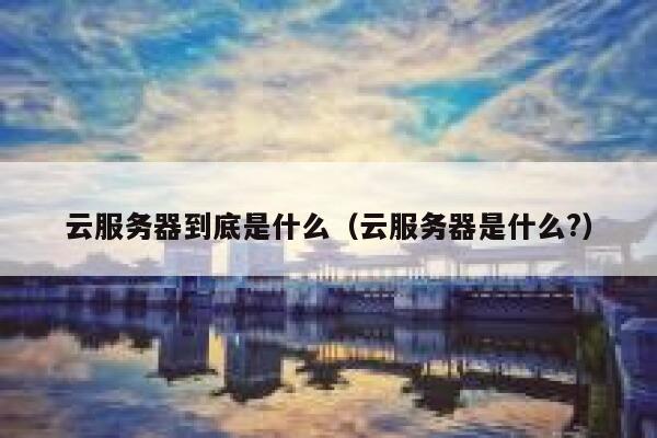 云服务器到底是什么（云服务器是什么?） 第1张