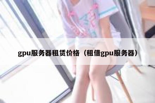 gpu服务器租赁价格（租借gpu服务器） 第1张