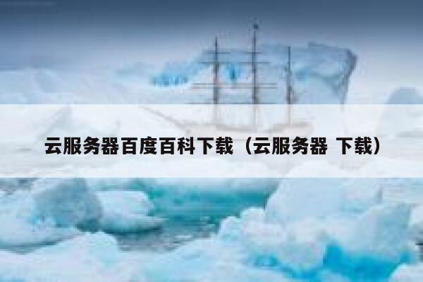 云服务器百度百科下载（云服务器 下载） 第1张