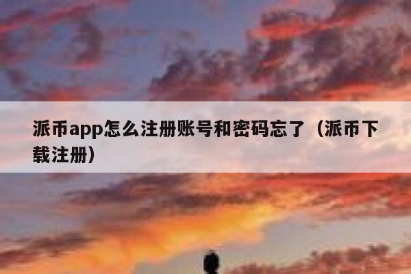 派币app怎么注册账号和密码忘了（派币下载注册） 第1张