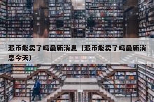 派币能卖了吗最新消息（派币能卖了吗最新消息今天） 第1张