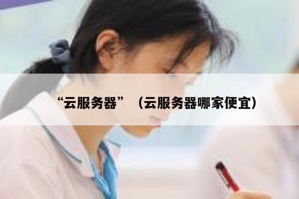 “云服务器”（云服务器哪家便宜） 第1张