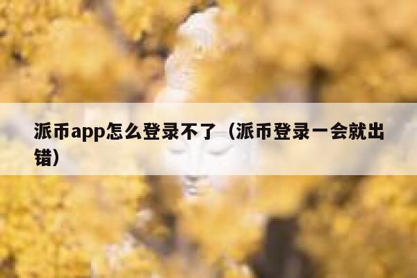 派币app怎么登录不了（派币登录一会就出错） 第1张