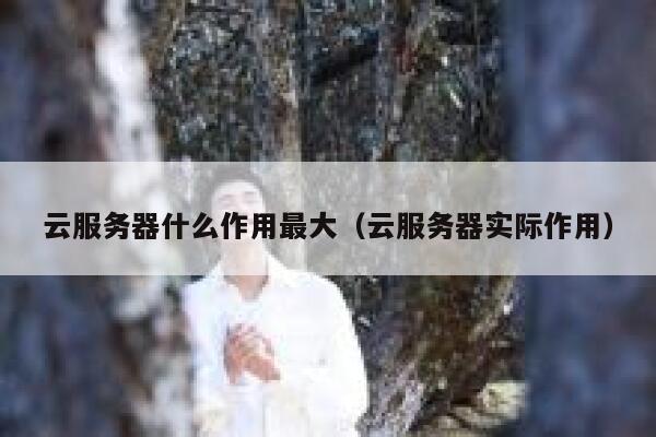 云服务器什么作用最大（云服务器实际作用） 第1张