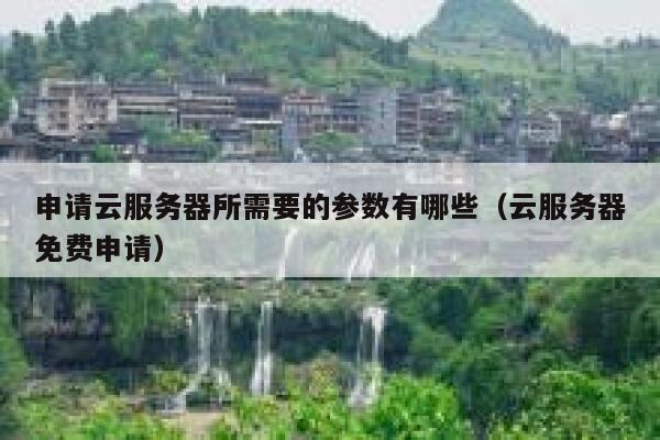 申请云服务器所需要的参数有哪些（云服务器免费申请） 第1张