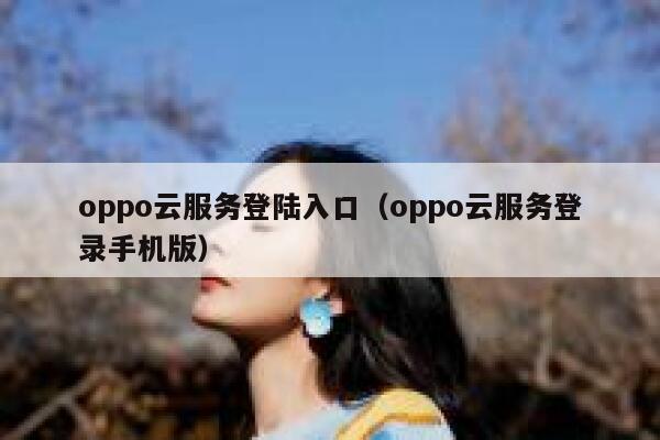oppo云服务登陆入口（oppo云服务登录手机版） 第1张