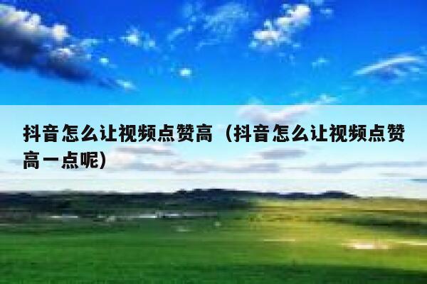抖音怎么让视频点赞高（抖音怎么让视频点赞高一点呢） 第1张