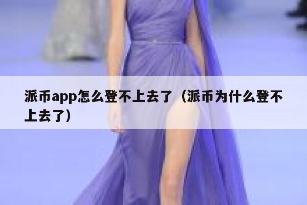 派币app怎么登不上去了(派币为什么登不上去了) 第1张 派币app怎么登不上去了(派币为什么登不上去了) 第1张