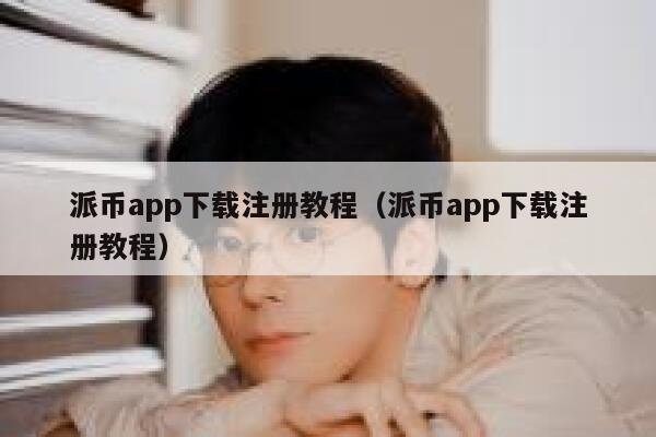 派币app下载注册教程（派币app下载注册教程） 第1张