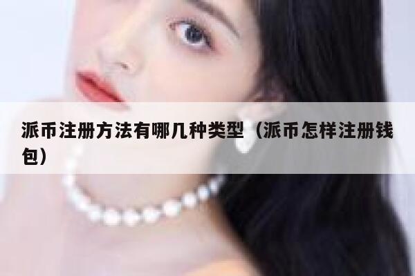 派币注册方法有哪几种类型（派币怎样注册钱包） 第1张