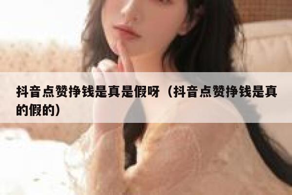 抖音点赞挣钱是真是假呀(抖音点赞挣钱是真的假的) 第1张 抖音点赞挣钱是真是假呀(抖音点赞挣钱是真的假的) 第1张
