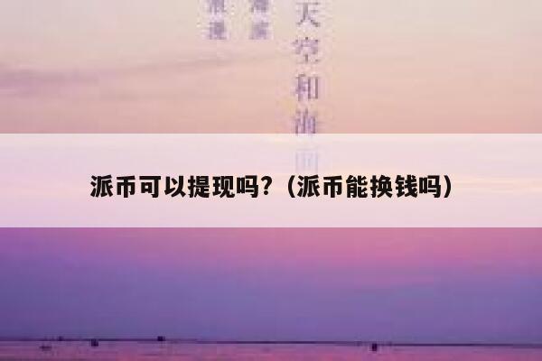 派币可以提现吗?（派币能换钱吗） 第1张