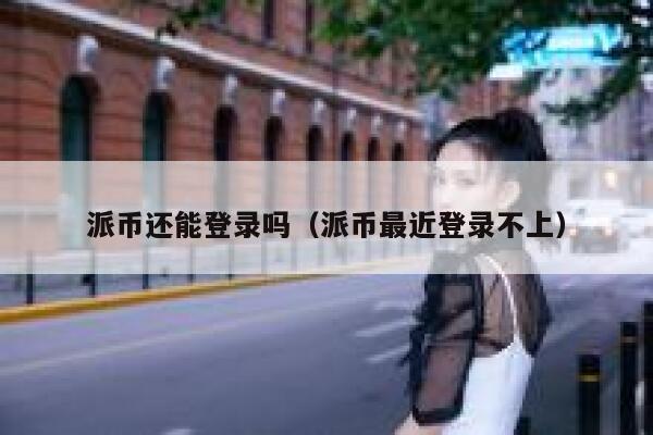 派币还能登录吗（派币最近登录不上） 第1张