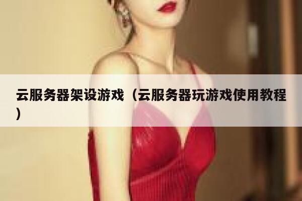 云服务器架设游戏(云服务器玩游戏使用教程) 第1张 云服务器架设游戏(云服务器玩游戏使用教程) 第1张