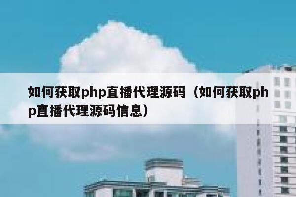 如何获取php直播代理源码（如何获取php直播代理源码信息） 第1张