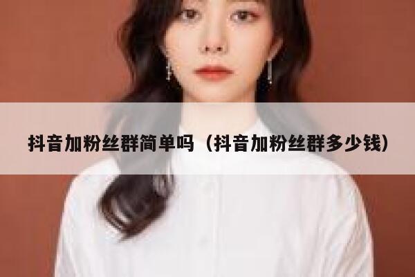 抖音加粉丝群简单吗（抖音加粉丝群多少钱） 第1张