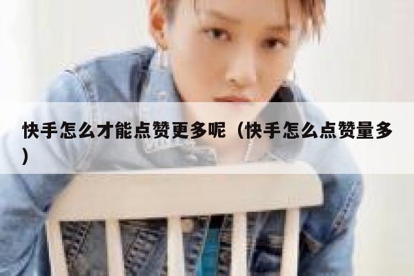 快手怎么才能点赞更多呢(快手怎么点赞量多) 第1张 快手怎么才能点赞更多呢(快手怎么点赞量多) 第1张
