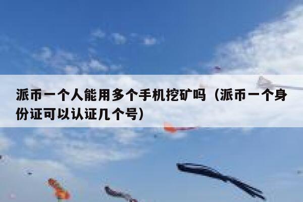 派币一个人能用多个手机挖矿吗(派币一个身份证可以认证几个号) 第1张 派币一个人能用多个手机挖矿吗(派币一个身份证可以认证几个号) 第1张