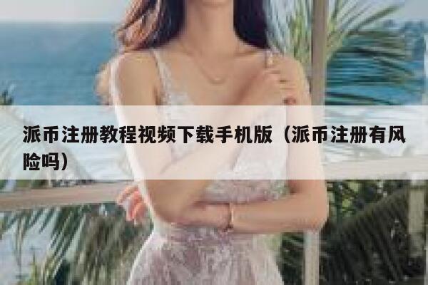 派币注册教程视频下载手机版(派币注册有风险吗) 第1张 派币注册教程视频下载手机版(派币注册有风险吗) 第1张