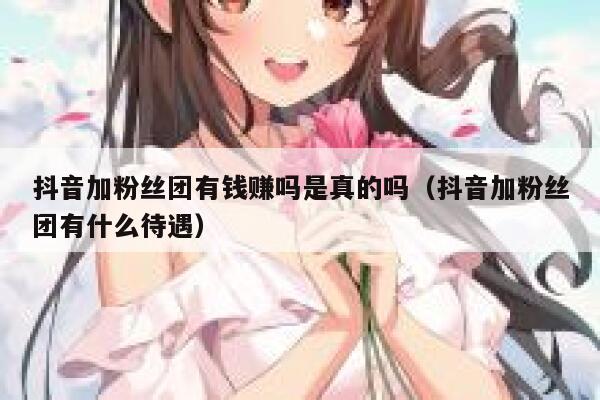 抖音加粉丝团有钱赚吗是真的吗(抖音加粉丝团有什么待遇) 第1张 抖音加粉丝团有钱赚吗是真的吗(抖音加粉丝团有什么待遇) 第1张