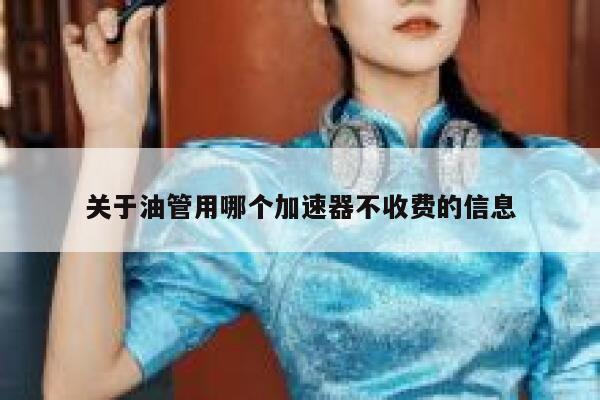 关于油管用哪个加速器不收费的信息 第1张 关于油管用哪个加速器不收费的信息 第1张