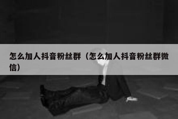 怎么加人抖音粉丝群(怎么加人抖音粉丝群微信) 第1张 怎么加人抖音粉丝群(怎么加人抖音粉丝群微信) 第1张