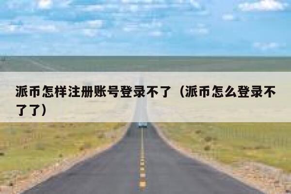 派币怎样注册账号登录不了(派币怎么登录不了了) 第1张 派币怎样注册账号登录不了(派币怎么登录不了了) 第1张