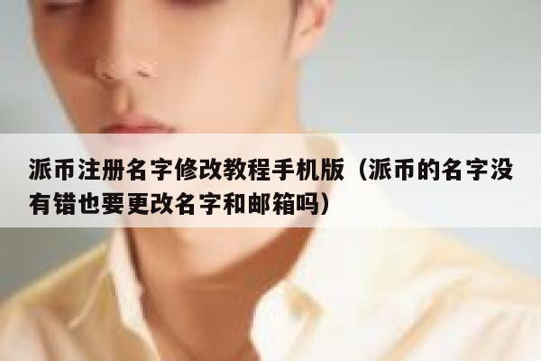 派币注册名字修改教程手机版（派币的名字没有错也要更改名字和邮箱吗） 第1张