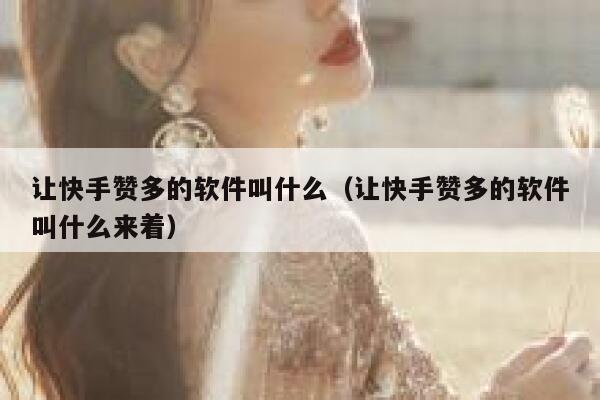 让快手赞多的软件叫什么（让快手赞多的软件叫什么来着） 第1张