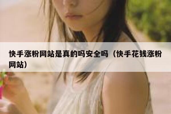 快手涨粉网站是真的吗安全吗(快手花钱涨粉网站) 第1张 快手涨粉网站是真的吗安全吗(快手花钱涨粉网站) 第1张